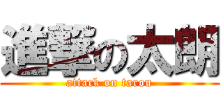 進撃の太朗 (attack on tarou)