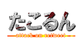 たこるん (attack on retweet)