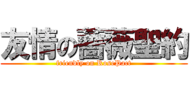 友情の薔薇聖約 (friendly on RosePact)