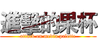 進擊的果杯 (attack on media palette)