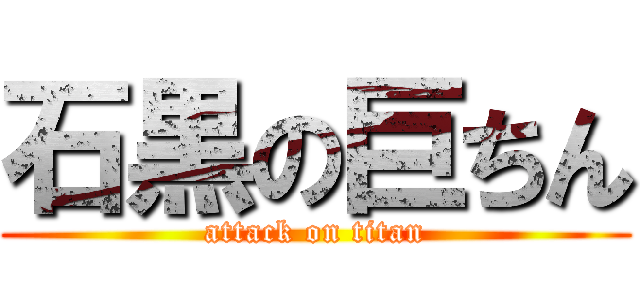 石黒の巨ちん (attack on titan)