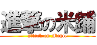 進撃の米鋪 (attack on Maple)