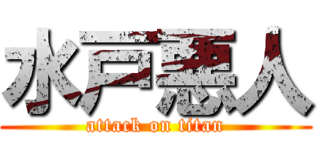 水戸悪人 (attack on titan)