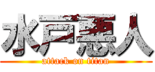 水戸悪人 (attack on titan)