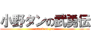 小野タンの武勇伝 (attack on you)