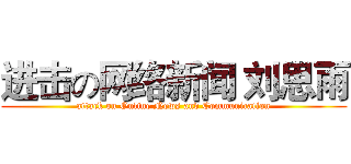 进击の网络新闻 刘思雨 (attack on Online News and Communication)