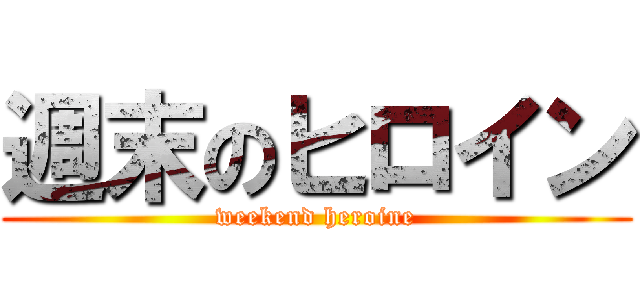 週末のヒロイン (weekend heroine)