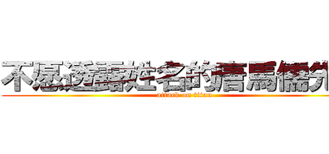 不愿透露姓名的唐馬儒先生 (attack on titan)