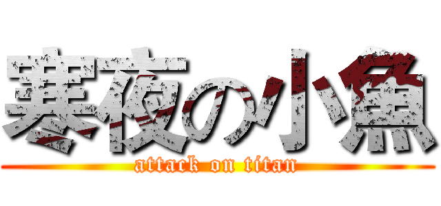 寒夜の小魚 (attack on titan)