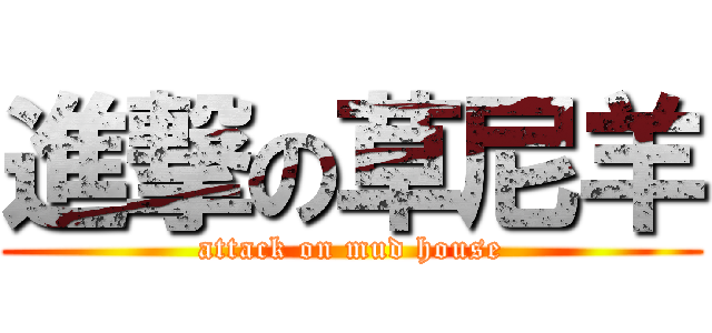 進撃の草尼羊 (attack on mud house)