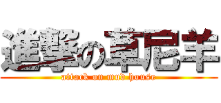 進撃の草尼羊 (attack on mud house)