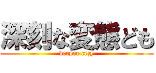 深刻な変態ども (deeper crzy)