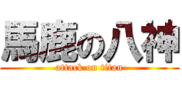 馬鹿の八神 (attack on titan)