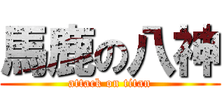 馬鹿の八神 (attack on titan)