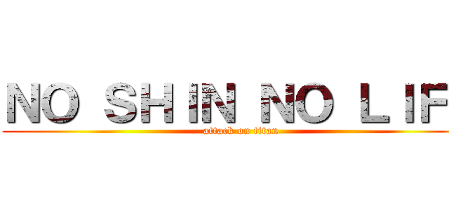 ＮＯ ＳＨＩＮ ＮＯ ＬＩＦＥ (attack on titan)