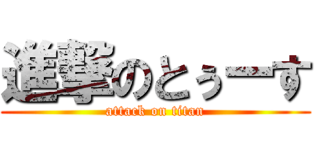 進撃のとぅーす (attack on titan)