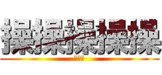 操操操操操 (你媽逼)