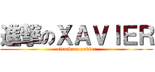 進撃のＸＡＶＩＥＲ (attack on xavier)