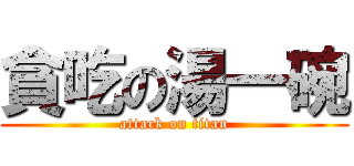 貪吃の湯一碗 (attack on titan)