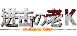 进击の老Ｋ (attack on king)