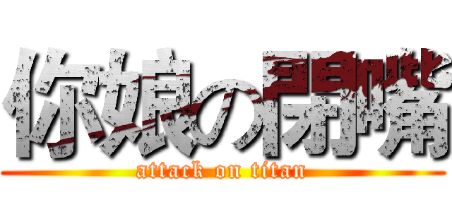 你娘の閉嘴 (attack on titan)