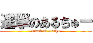 進撃のあるちゅー (attack on arutyu)