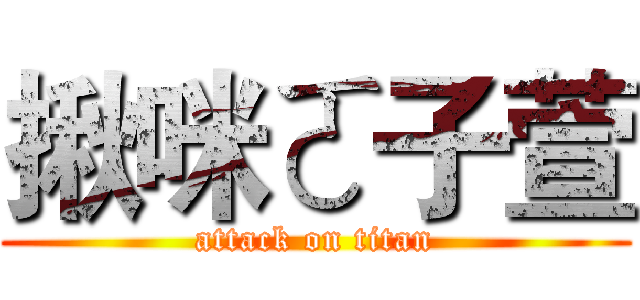 揪咪ㄛ子萱 (attack on titan)