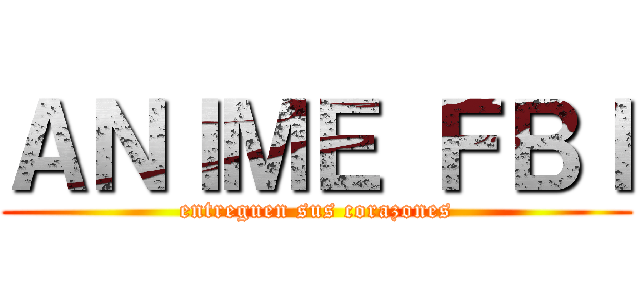 ＡＮＩＭＥ ＦＢＩ (entreguen sus corazones)