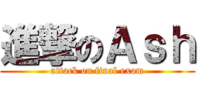 進撃のＡｓｈ (attack on final exam)