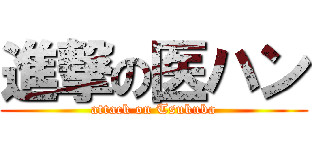 進撃の医ハン (attack on Tsukuba)