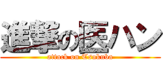 進撃の医ハン (attack on Tsukuba)