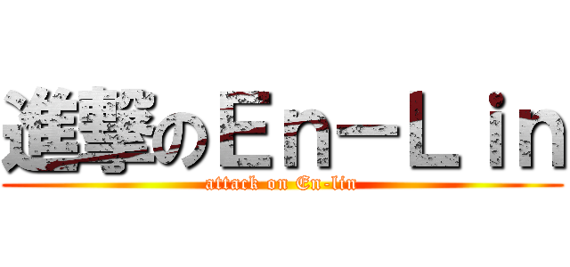進撃のＥｎ－Ｌｉｎ (attack on En-lin)