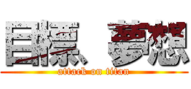 目標、夢想 (attack on titan)