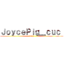 ＪｏｙｃｅＰｉｇ＿ｃｕｃ  (bitch!)