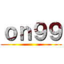 ｏｎ９９ ()