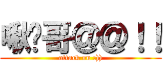 啾咪哥＠＠！！ (attack on :)))