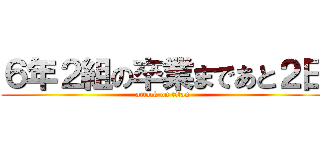 ６年２組の卒業まであと２日 (attack on titan)