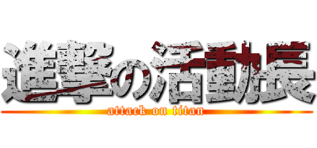 進撃の活動長 (attack on titan)