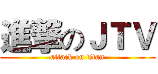 進撃のＪＴＶ (attack on titan)