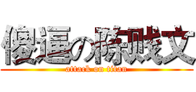 傻逼の陈贱文 (attack on titan)