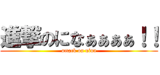 進撃のになぁぁぁぁ！！ (attack on nina)