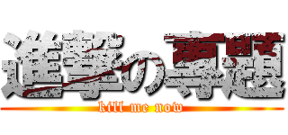進撃の專題 (kill me now)