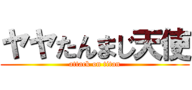 ヤヤたんまじ天使 (attack on titan)
