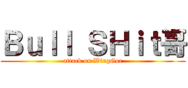 Ｂｕｌｌ ＳＨｉｔ哥 (attack on WingGor)