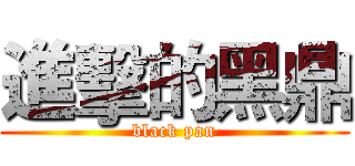 進擊的黑鼎 (black pan)