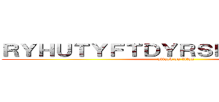 ＲＹＨＵＴＹＦＴＤＹＲＳＫＨＤＧＦＳＨＪ (attack on titan)