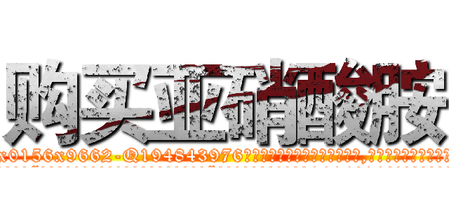 购买亚硝酸胺 (购买亚硝酸胺【电.话186x0156x9662-Q194843976林氏药业】我们做的是长期生意,靠的是老客户长期支持
参考消息网2月20日报道 韩媒称，“剩女多、离婚率高的城市，房价一定会上涨。”这是中国经济学家金岩石2016年12月参加在上海举行的房地产相关论坛时说的话。
)
