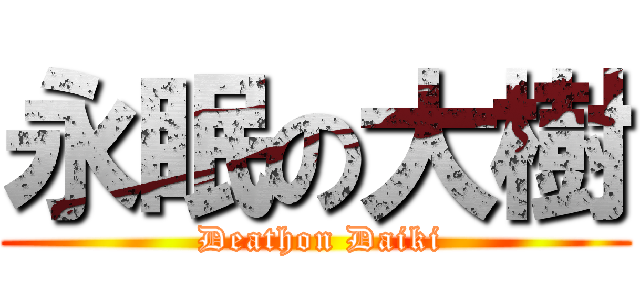 永眠の大樹 ( Deathon Daiki)