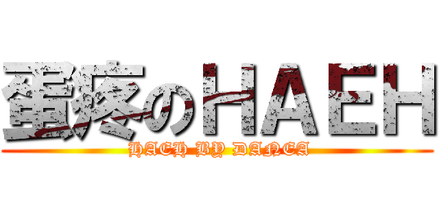 蛋疼のＨＡＥＨ ( HAEH BY DANEA)