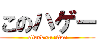 このハゲー (attack on titan)